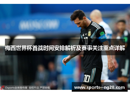梅西世界杯首战时间安排解析及赛事关注重点详解 梅西世界杯首战时间安排解析及赛事关注重点详解