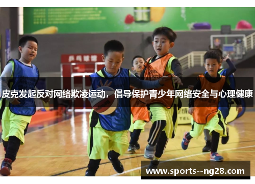 皮克发起反对网络欺凌运动，倡导保护青少年网络安全与心理健康