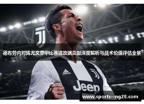 德布劳内对阵尤文意甲比赛进攻端贡献深度解析与战术价值评估全景