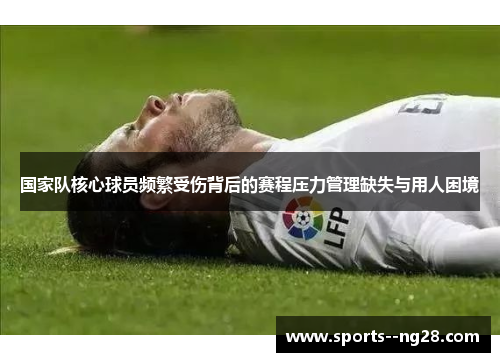 国家队核心球员频繁受伤背后的赛程压力管理缺失与用人困境