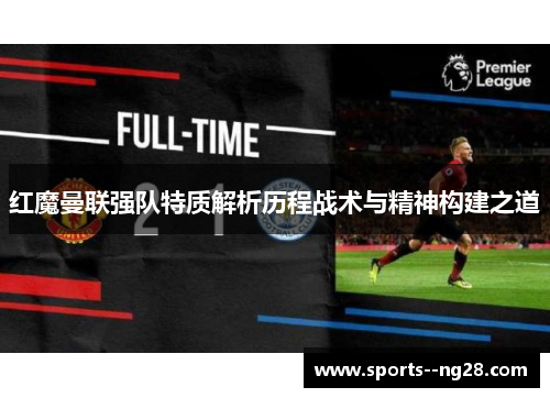 红魔曼联强队特质解析历程战术与精神构建之道