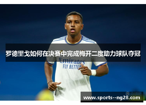 罗德里戈如何在决赛中完成梅开二度助力球队夺冠