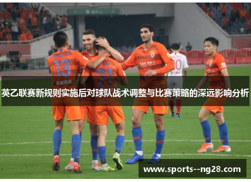 英乙联赛新规则实施后对球队战术调整与比赛策略的深远影响分析