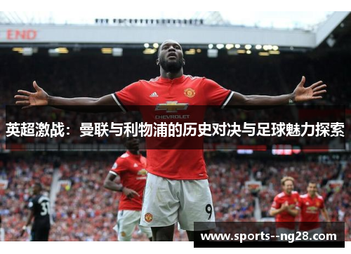 英超激战：曼联与利物浦的历史对决与足球魅力探索