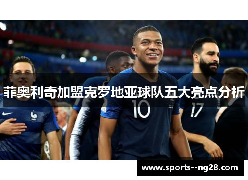 菲奥利奇加盟克罗地亚球队五大亮点分析