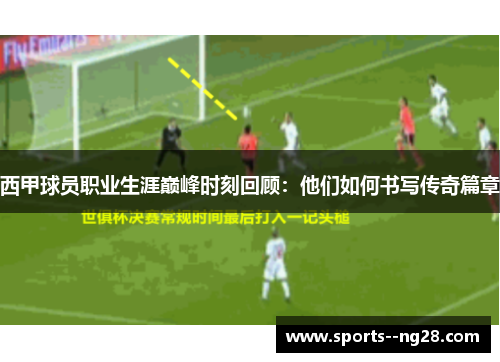 西甲球员职业生涯巅峰时刻回顾:他们如何书写传奇篇章 西甲球员职业生涯巅峰时刻回顾:他们如何书写传奇篇章