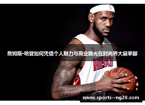 詹姆斯·哈登如何凭借个人魅力与商业眼光在时尚界大展拳脚 詹姆斯·哈登如何凭借个人魅力与商业眼光在时尚界大展拳脚