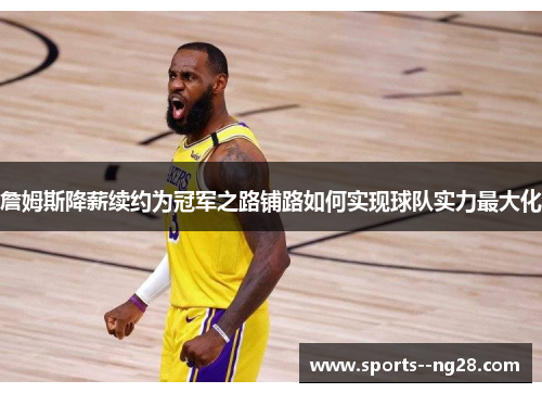 詹姆斯降薪续约为冠军之路铺路如何实现球队实力最大化 詹姆斯降薪续约为冠军之路铺路如何实现球队实力最大化