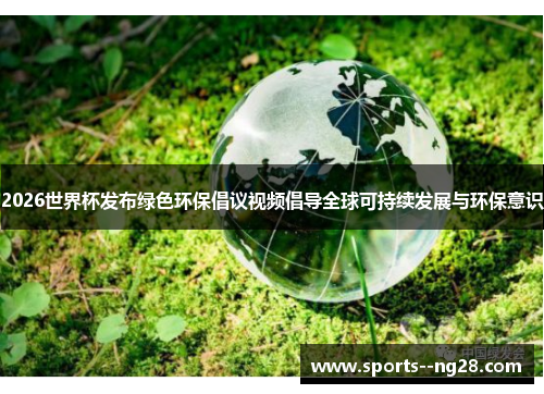 2026世界杯发布绿色环保倡议视频倡导全球可持续发展与环保意识 2026世界杯发布绿色环保倡议视频倡导全球可持续发展与环保意识