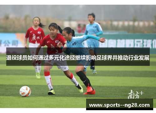 退役球员如何通过多元化途径继续影响足球界并推动行业发展