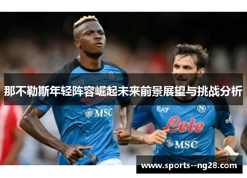 那不勒斯年轻阵容崛起未来前景展望与挑战分析