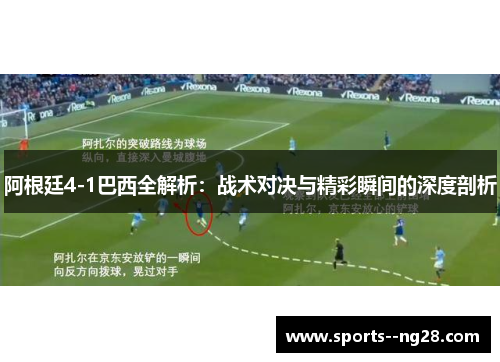阿根廷4-1巴西全解析：战术对决与精彩瞬间的深度剖析
