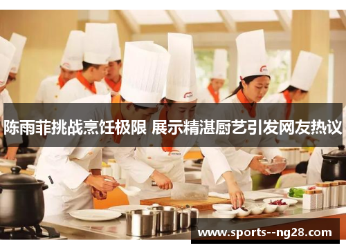 陈雨菲挑战烹饪极限 展示精湛厨艺引发网友热议