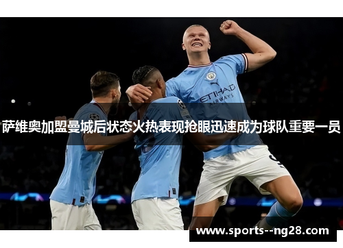 萨维奥加盟曼城后状态火热表现抢眼迅速成为球队重要一员 萨维奥加盟曼城后状态火热表现抢眼迅速成为球队重要一员