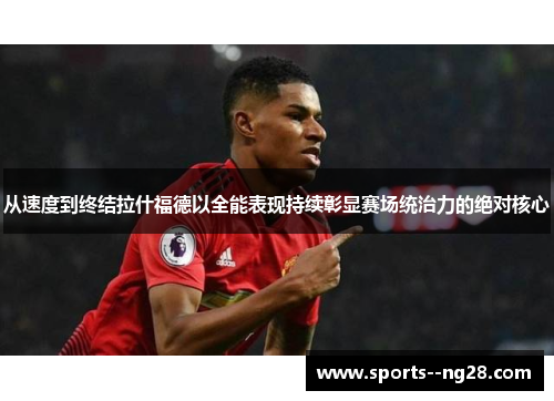 从速度到终结拉什福德以全能表现持续彰显赛场统治力的绝对核心 从速度到终结拉什福德以全能表现持续彰显赛场统治力的绝对核心