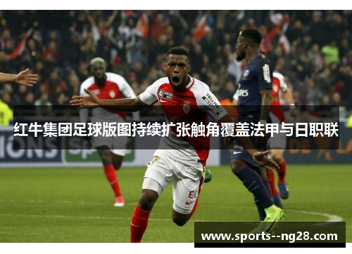 红牛集团足球版图持续扩张触角覆盖法甲与日职联 红牛集团足球版图持续扩张触角覆盖法甲与日职联