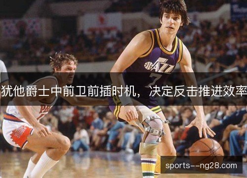 犹他爵士中前卫前插时机，决定反击推进效率
