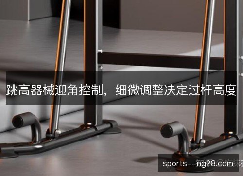 跳高器械迎角控制，细微调整决定过杆高度